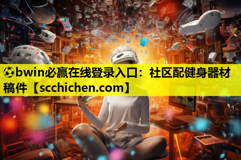 ⚽bwin必赢在线登录入口：社区配健身器材稿件