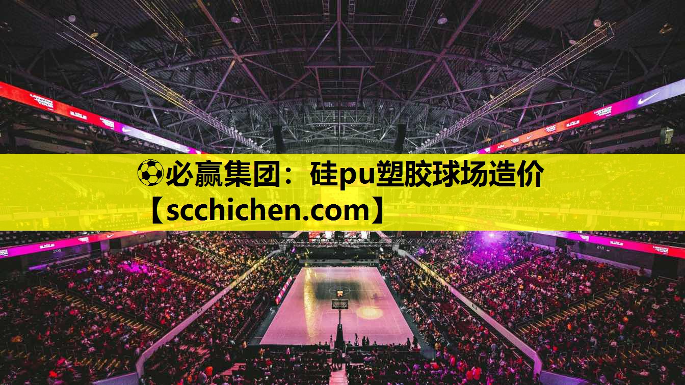 ⚽必赢集团：硅pu塑胶球场造价