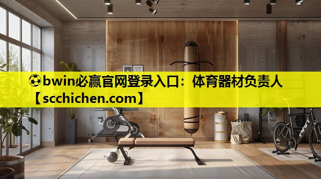 ⚽bwin必赢官网登录入口：体育器材负责人