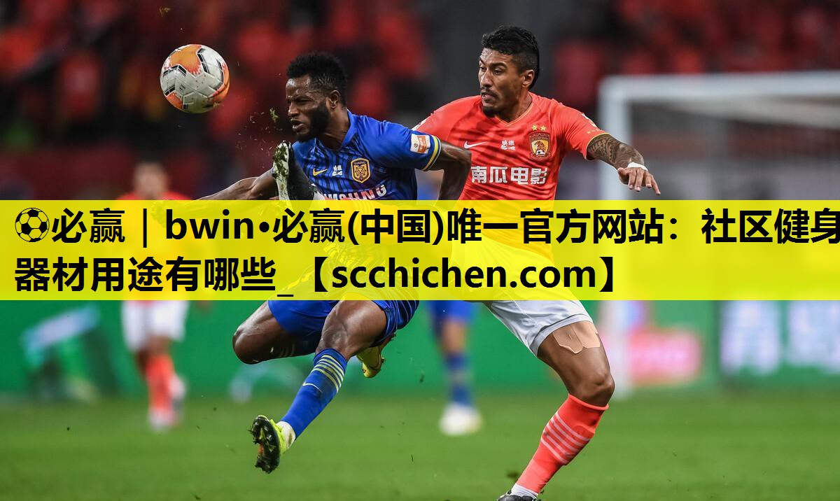 ⚽必赢｜bwin·必赢(中国)唯一官方网站：社区健身器材用途有哪些_