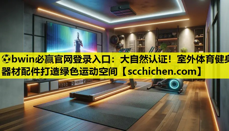 ⚽bwin必赢官网登录入口：大自然认证！室外体育健身器材配件打造绿色运动空间