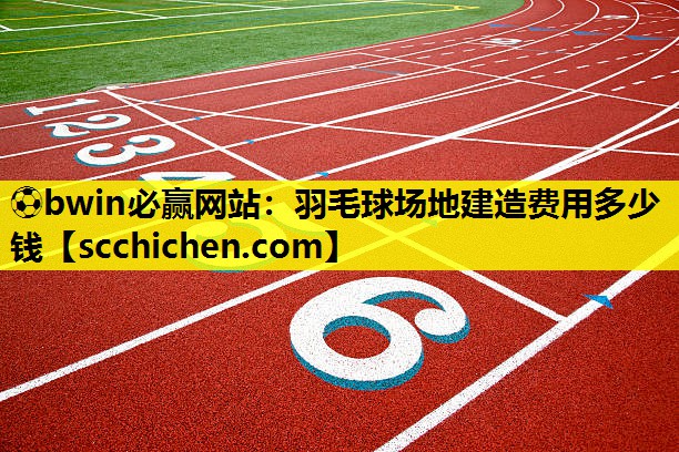 ⚽bwin必赢网站：羽毛球场地建造费用多少钱