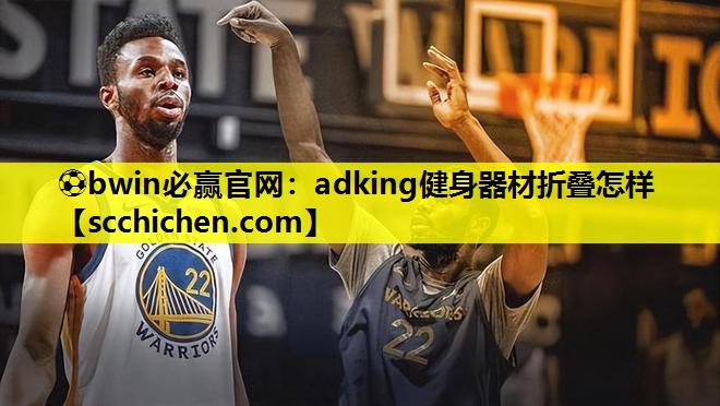 ⚽bwin必赢官网：adking健身器材折叠怎样