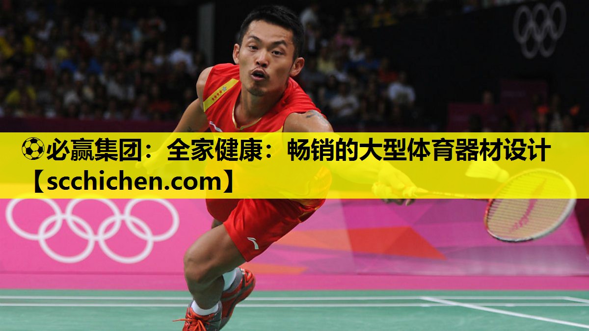 ⚽必赢集团：全家健康：畅销的大型体育器材设计