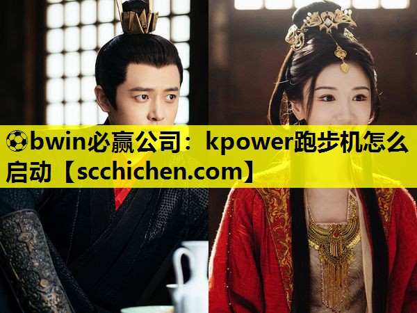 ⚽bwin必赢公司：kpower跑步机怎么启动