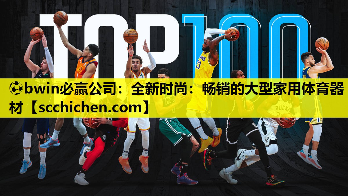⚽bwin必赢公司：全新时尚：畅销的大型家用体育器材