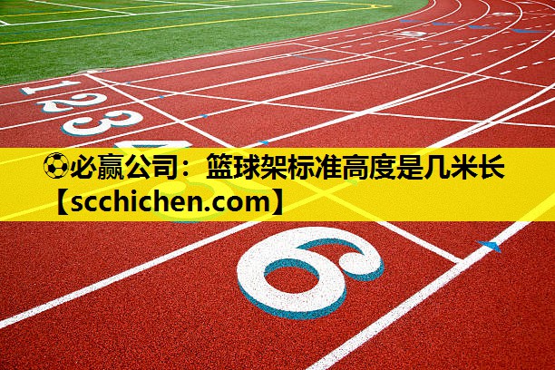 ⚽必赢公司：篮球架标准高度是几米长