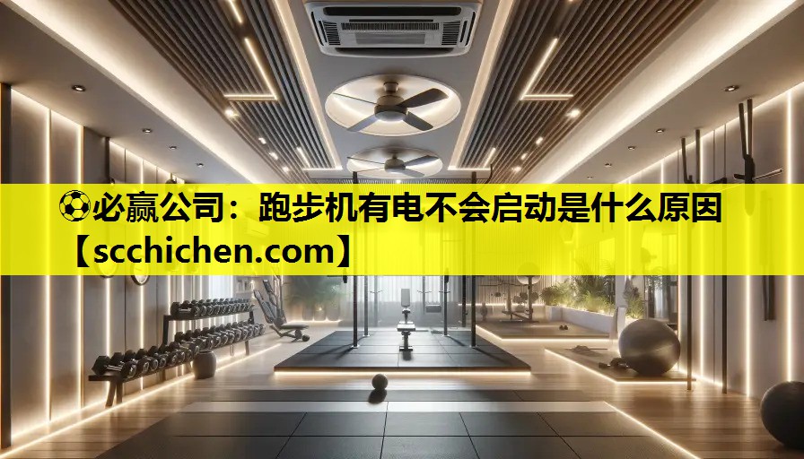 ⚽必赢公司：跑步机有电不会启动是什么原因