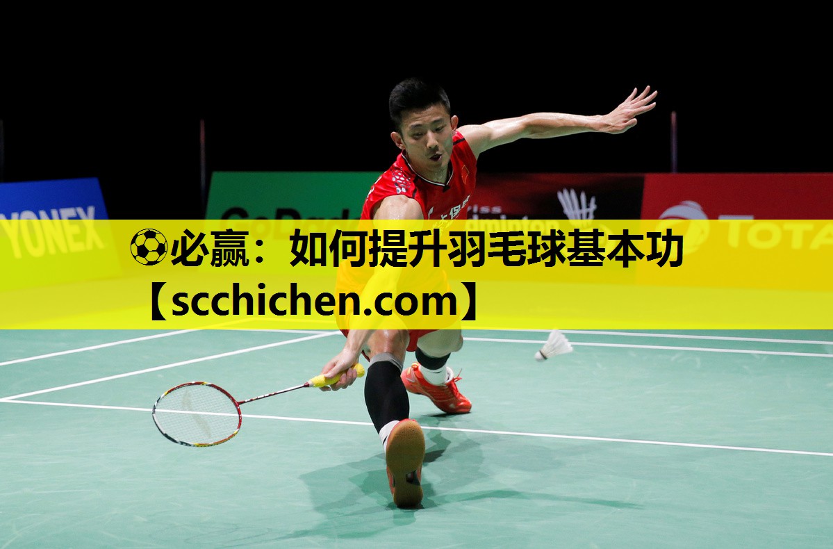 ⚽必赢：如何提升羽毛球基本功