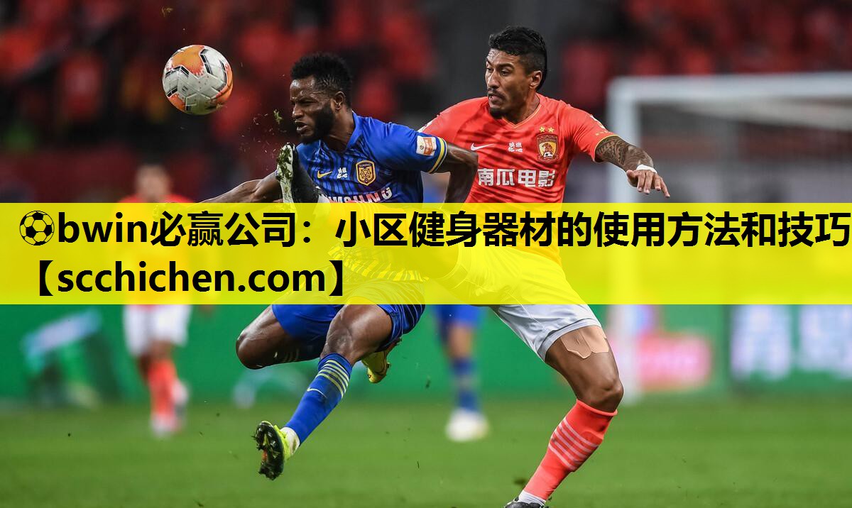 ⚽bwin必赢公司：小区健身器材的使用方法和技巧