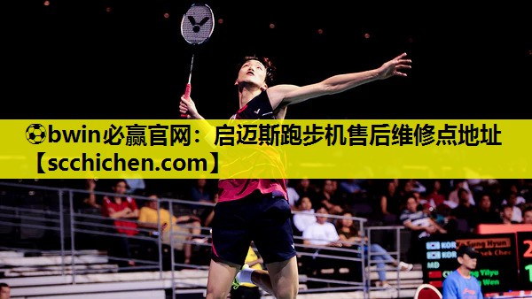 ⚽bwin必赢官网：启迈斯跑步机售后维修点地址