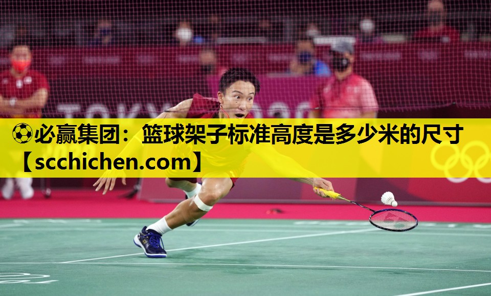 ⚽必赢集团：篮球架子标准高度是多少米的尺寸