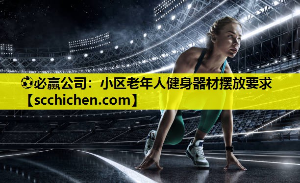 ⚽必赢公司：小区老年人健身器材摆放要求
