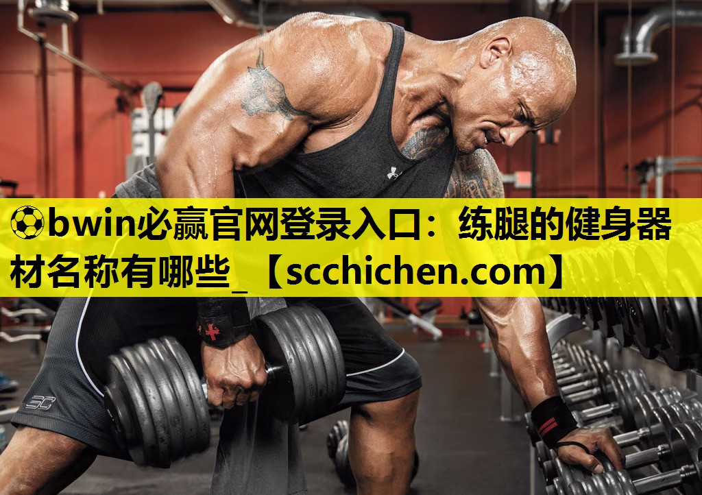 ⚽bwin必赢官网登录入口：练腿的健身器材名称有哪些_