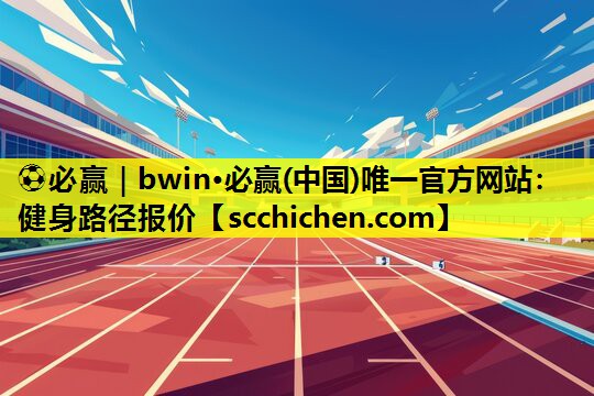 ⚽必赢｜bwin·必赢(中国)唯一官方网站：健身路径报价
