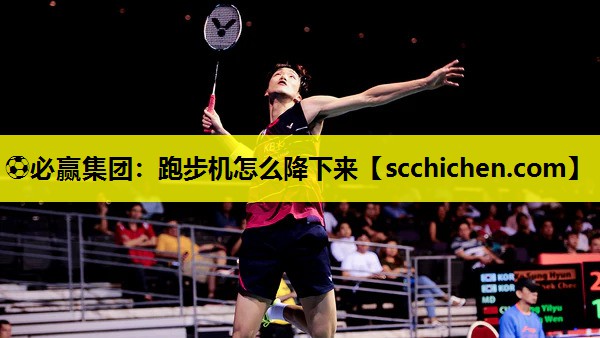 ⚽必赢集团：跑步机怎么降下来