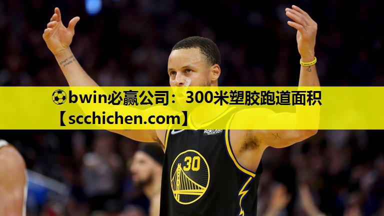 ⚽bwin必赢公司：300米塑胶跑道面积