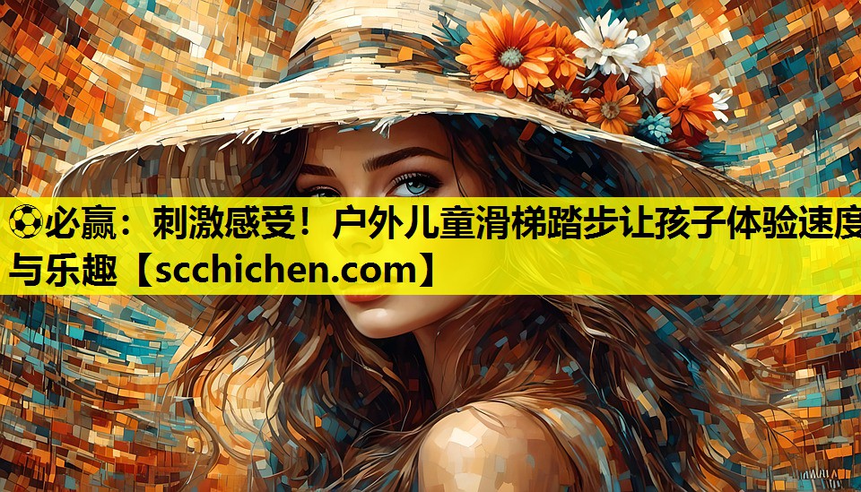⚽必赢：刺激感受！户外儿童滑梯踏步让孩子体验速度与乐趣