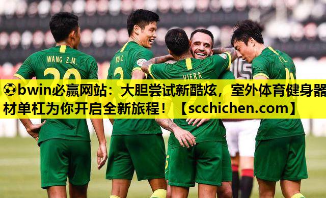 ⚽bwin必赢网站：大胆尝试新酷炫，室外体育健身器材单杠为你开启全新旅程！