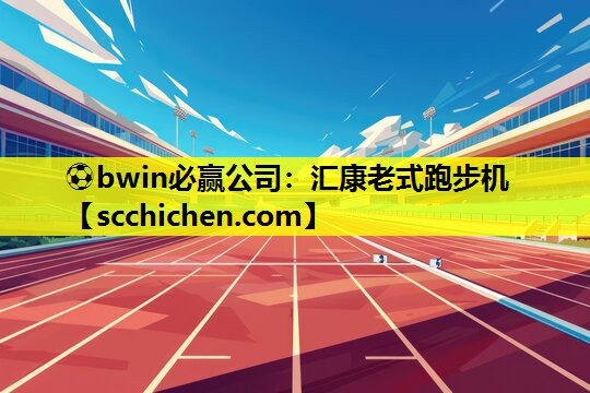 ⚽bwin必赢公司：汇康老式跑步机