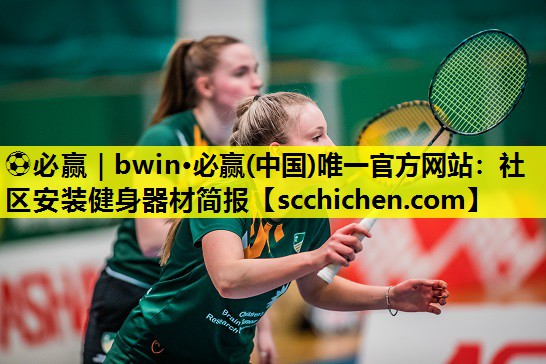 ⚽必赢｜bwin·必赢(中国)唯一官方网站：社区安装健身器材简报