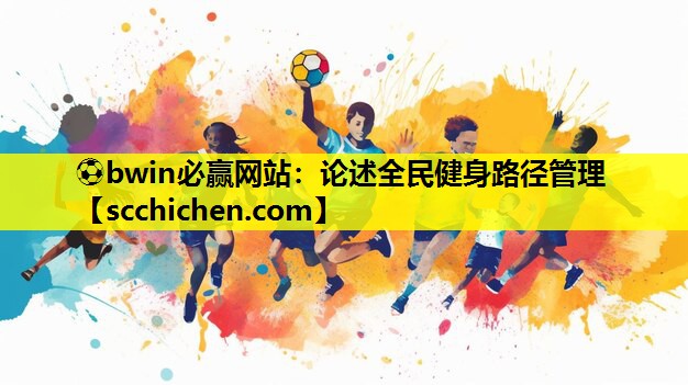 ⚽bwin必赢网站：论述全民健身路径管理