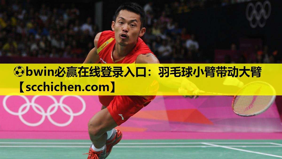⚽bwin必赢在线登录入口：羽毛球小臂带动大臂
