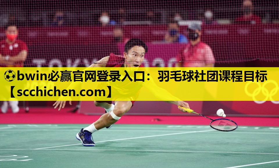 ⚽bwin必赢官网登录入口：羽毛球社团课程目标