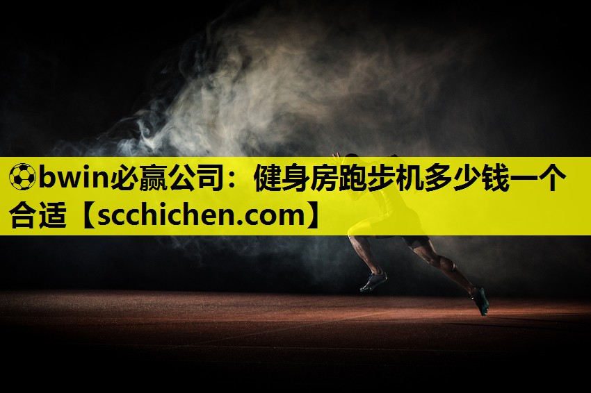 ⚽bwin必赢公司：健身房跑步机多少钱一个合适