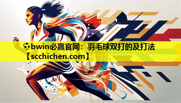 ⚽bwin必赢官网：羽毛球双打的及打法