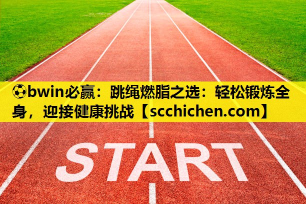 ⚽bwin必赢：跳绳燃脂之选：轻松锻炼全身，迎接健康挑战