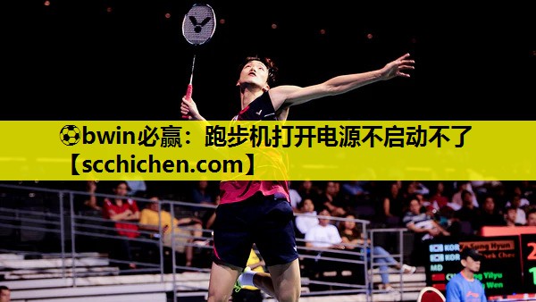 ⚽bwin必赢：跑步机打开电源不启动不了