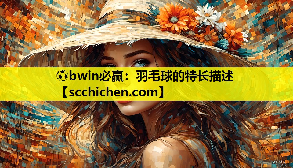 ⚽bwin必赢：羽毛球的特长描述