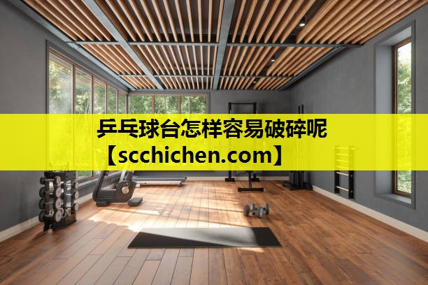 乒乓球台怎样容易破碎呢