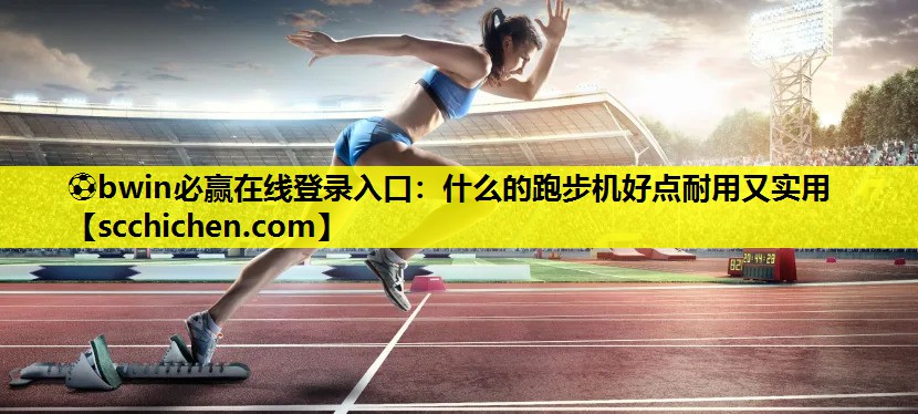 什么的跑步机好点耐用又实用