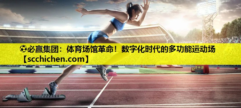 体育场馆革命！数字化时代的多功能运动场