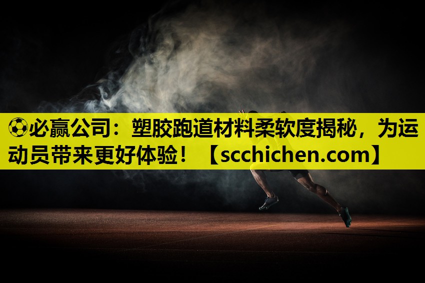 塑胶跑道材料柔软度揭秘，为运动员带来更好体验！