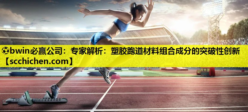专家解析：塑胶跑道材料组合成分的突破性创新