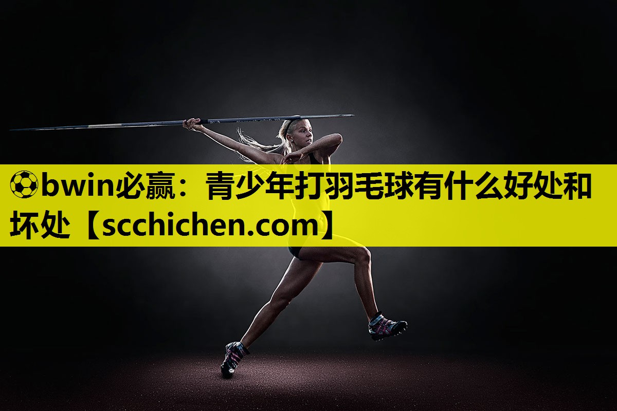 青少年打羽毛球有什么好处和坏处