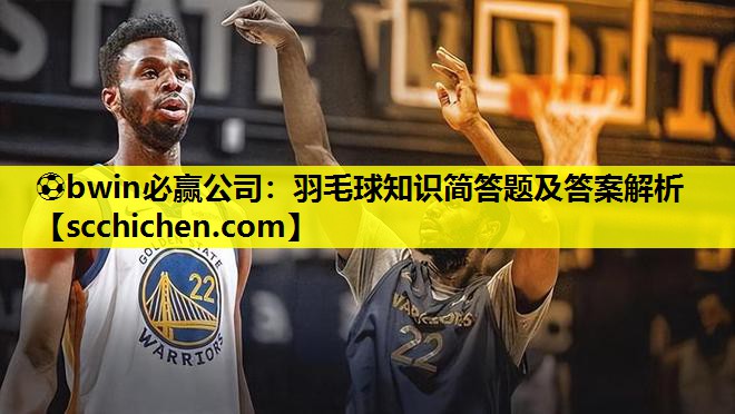 羽毛球知识简答题及答案解析