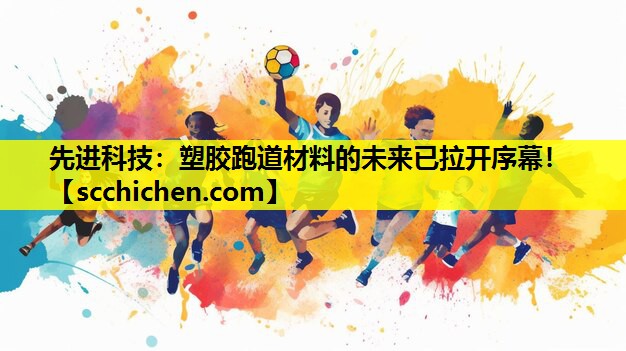 先进科技：塑胶跑道材料的未来已拉开序幕！